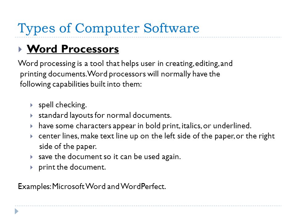 Types of Computer Software  Word Processors Word processing is a tool that helps user in creating, editing, and printing documents.