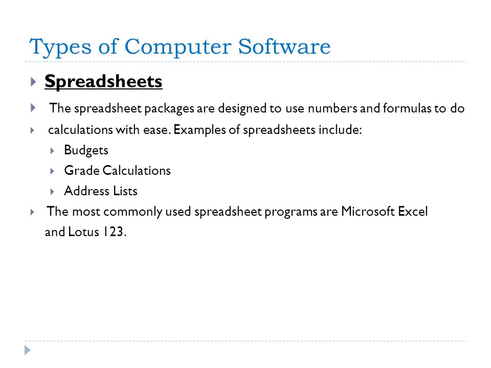 Types of Computer Software  Spreadsheets  The spreadsheet packages are designed to use numbers and formulas to do  calculations with ease.