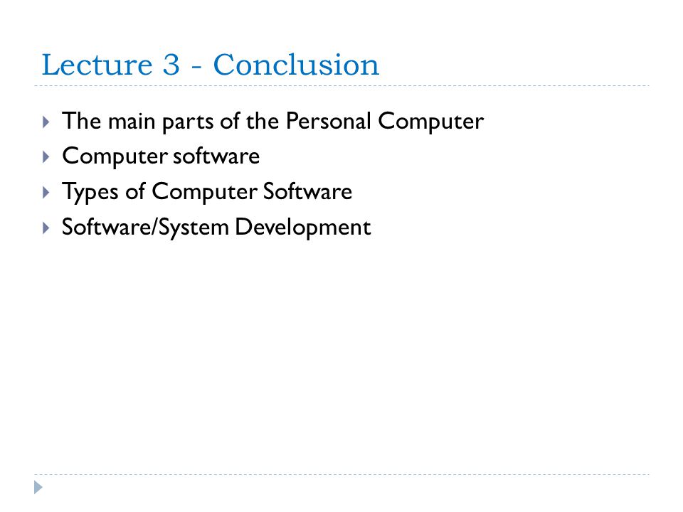 Lecture 3 - Conclusion  The main parts of the Personal Computer  Computer software  Types of Computer Software  Software/System Development
