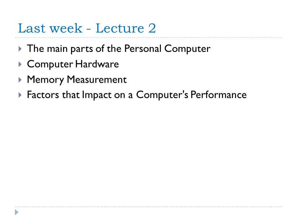 Last week - Lecture 2  The main parts of the Personal Computer  Computer Hardware  Memory Measurement  Factors that Impact on a Computer s Performance