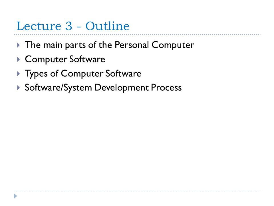 Lecture 3 - Outline  The main parts of the Personal Computer  Computer Software  Types of Computer Software  Software/System Development Process