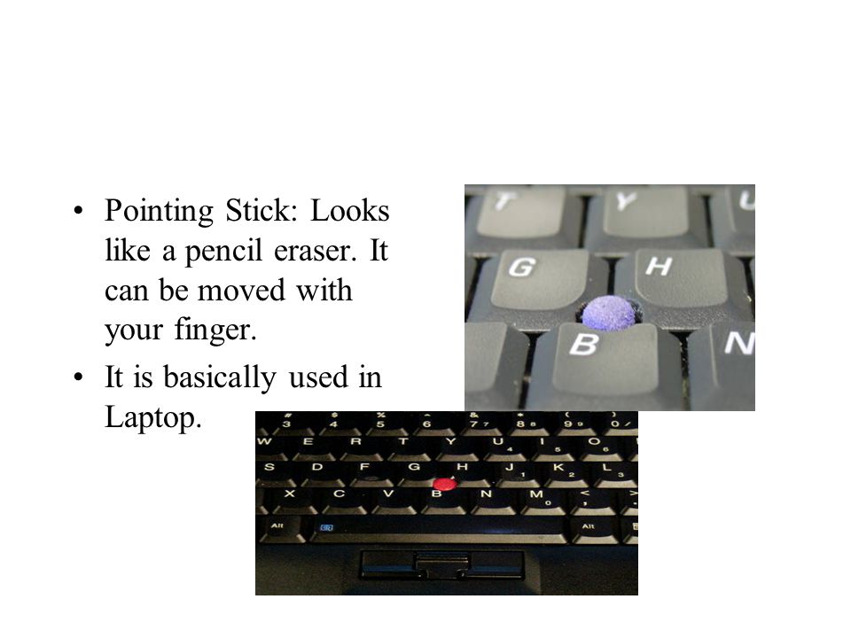 Pointing Stick: Looks like a pencil eraser. It can be moved with your finger.