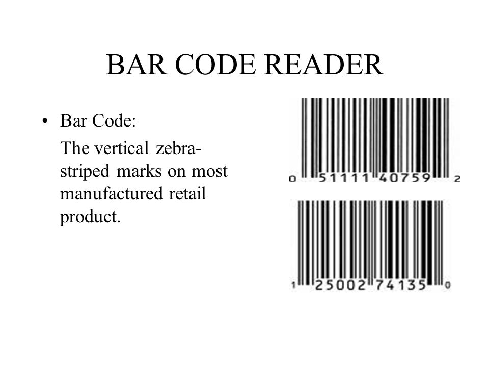 BAR CODE READER Bar Code: The vertical zebra- striped marks on most manufactured retail product.