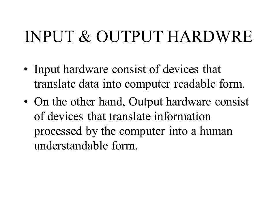 INPUT & OUTPUT HARDWRE Input hardware consist of devices that translate data into computer readable form.