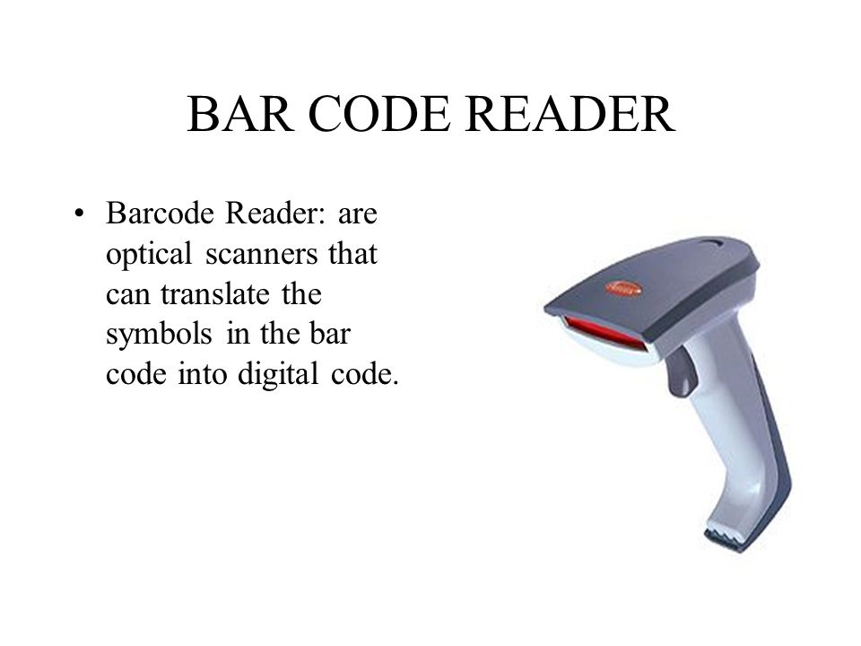 BAR CODE READER Barcode Reader: are optical scanners that can translate the symbols in the bar code into digital code.
