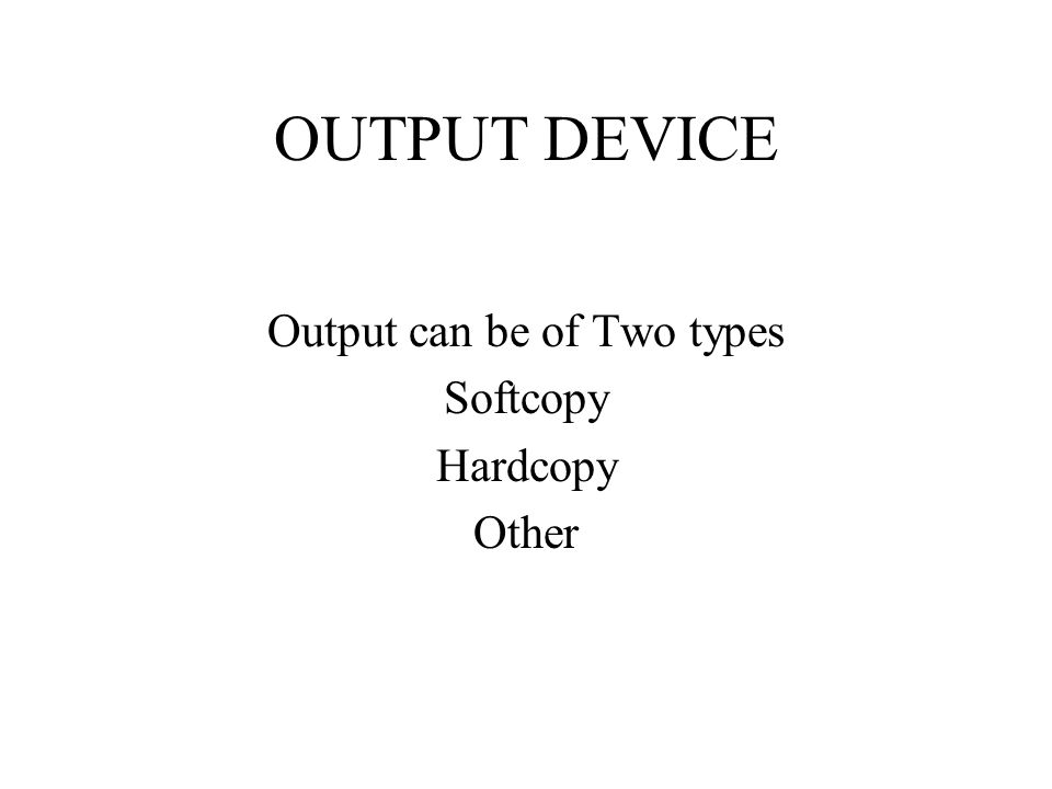 OUTPUT DEVICE Output can be of Two types Softcopy Hardcopy Other