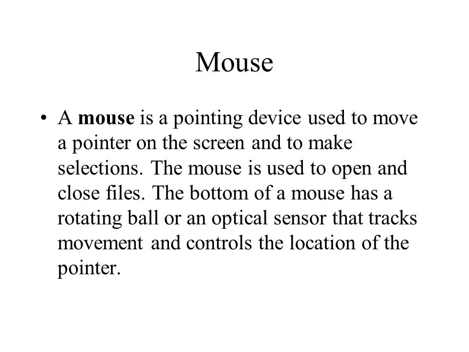 A mouse is a pointing device used to move a pointer on the screen and to make selections.