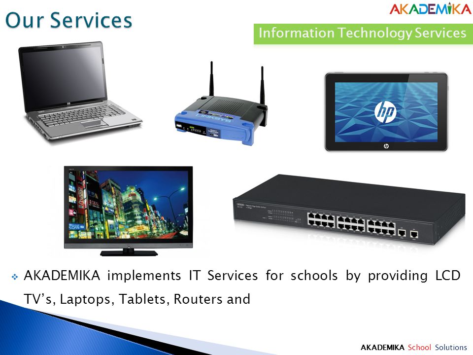 AKADEMIKA School Solutions  AKADEMIKA implements IT Services for schools by providing LCD TV’s, Laptops, Tablets, Routers and