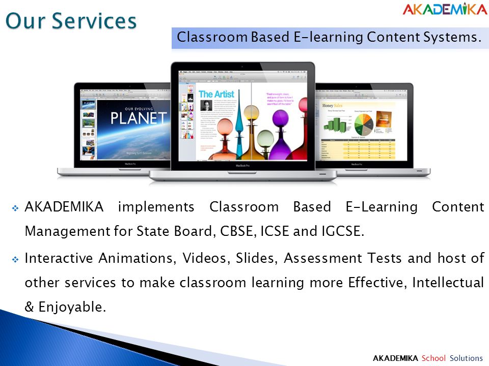 AKADEMIKA School Solutions  AKADEMIKA implements Classroom Based E-Learning Content Management for State Board, CBSE, ICSE and IGCSE.