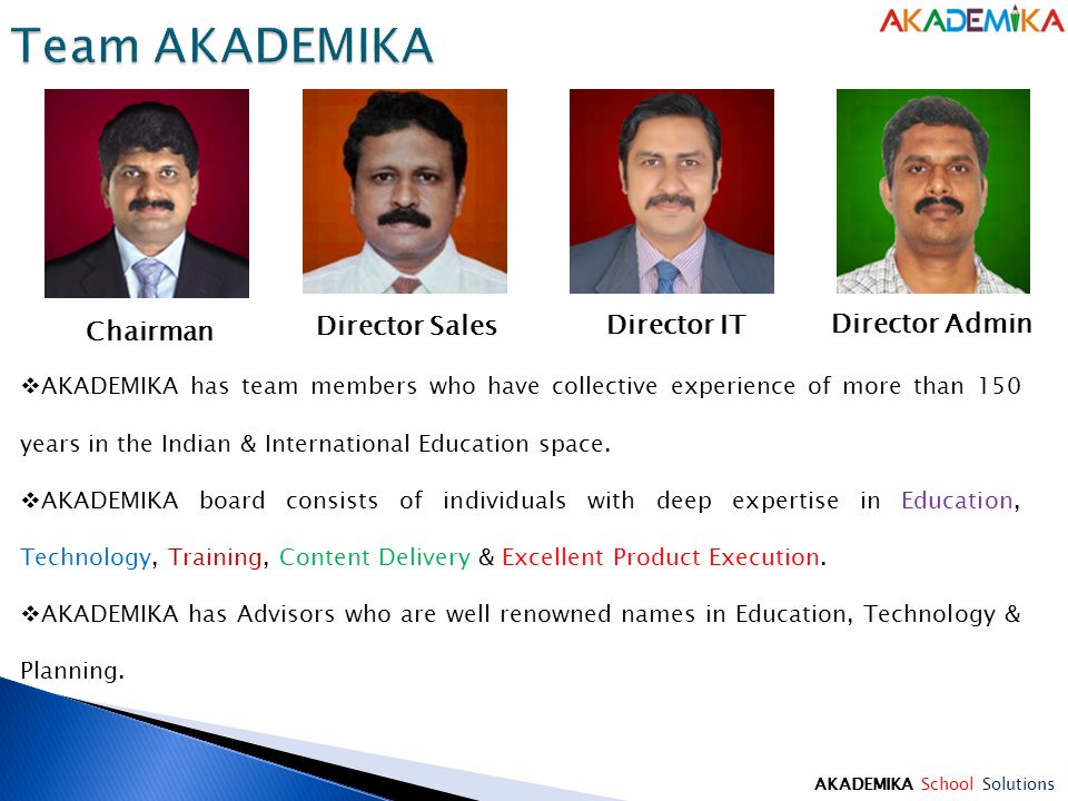 Chairman Director Sales Director IT Director Admin  AKADEMIKA has team members who have collective experience of more than 150 years in the Indian & International Education space.