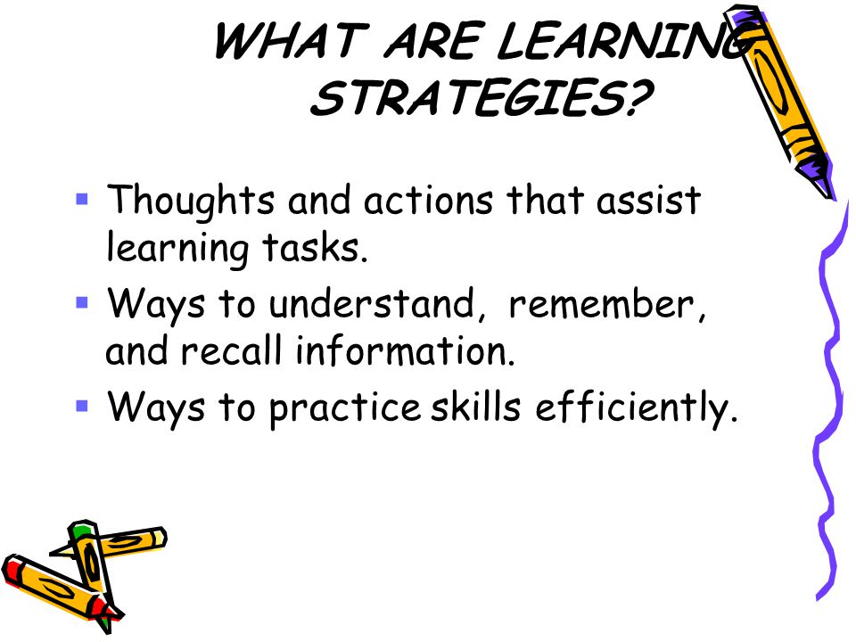 WHAT ARE LEARNING STRATEGIES.  Thoughts and actions that assist learning tasks.