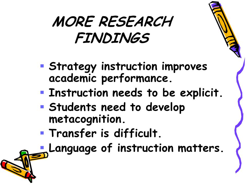 MORE RESEARCH FINDINGS  Strategy instruction improves academic performance.