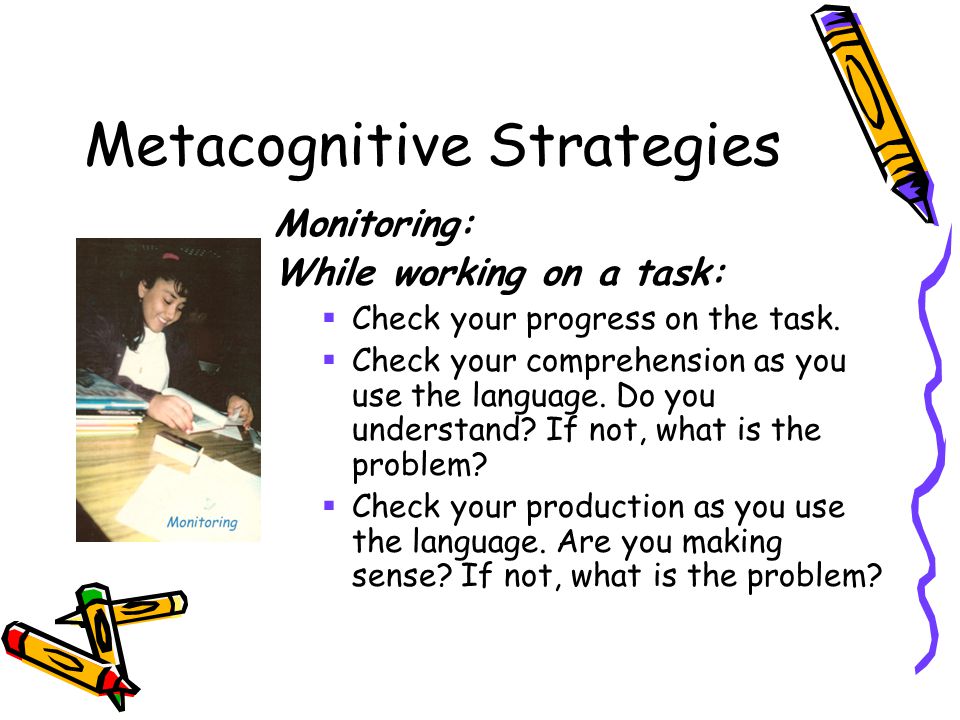 Metacognitive Strategies Monitoring: While working on a task:  Check your progress on the task.