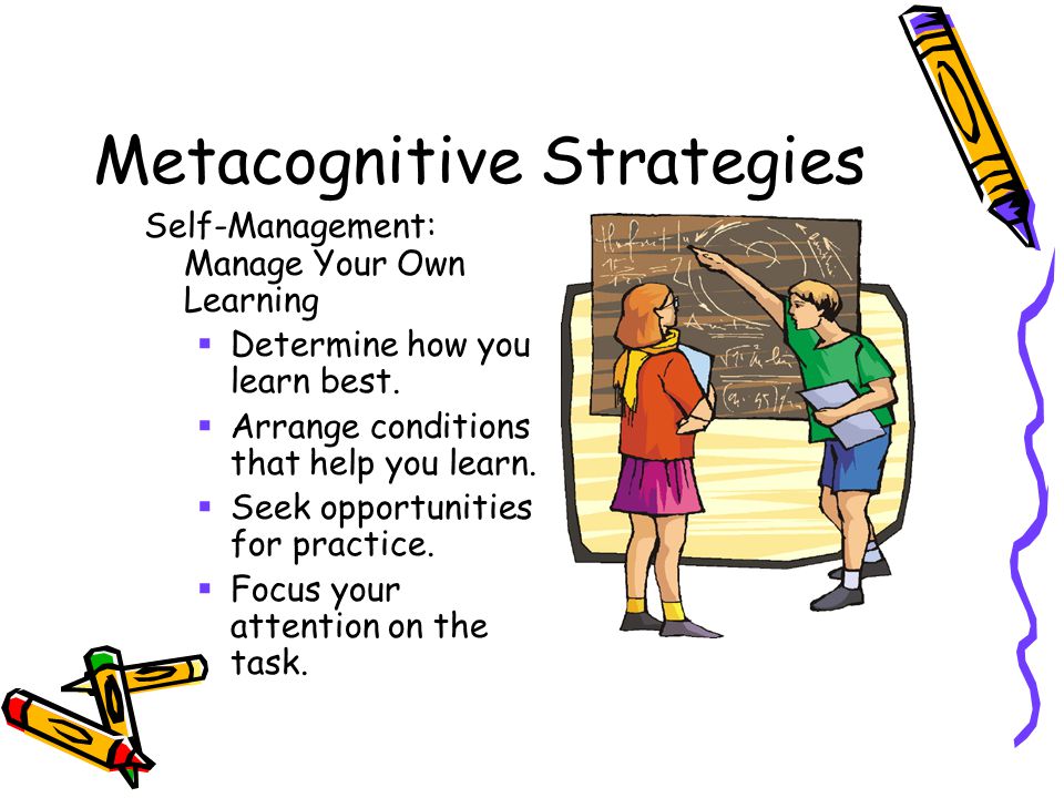 Metacognitive Strategies Self-Management: Manage Your Own Learning  Determine how you learn best.