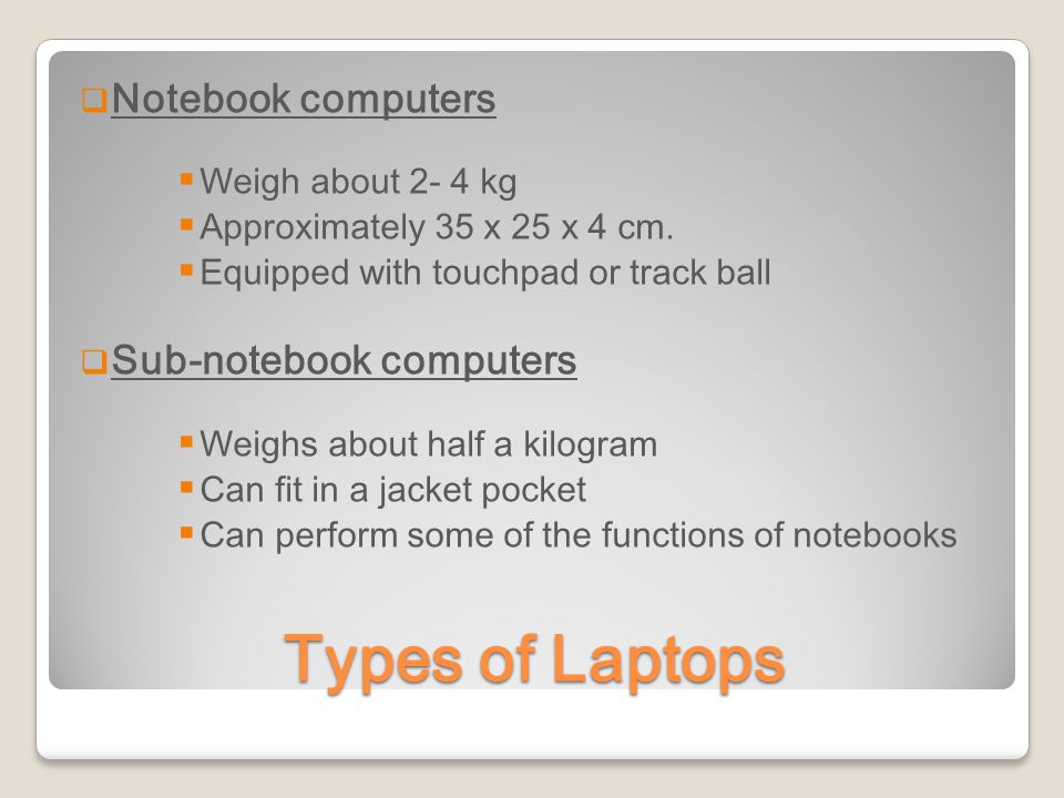 Types of Laptops  Notebook computers  Weigh about 2- 4 kg  Approximately 35 x 25 x 4 cm.