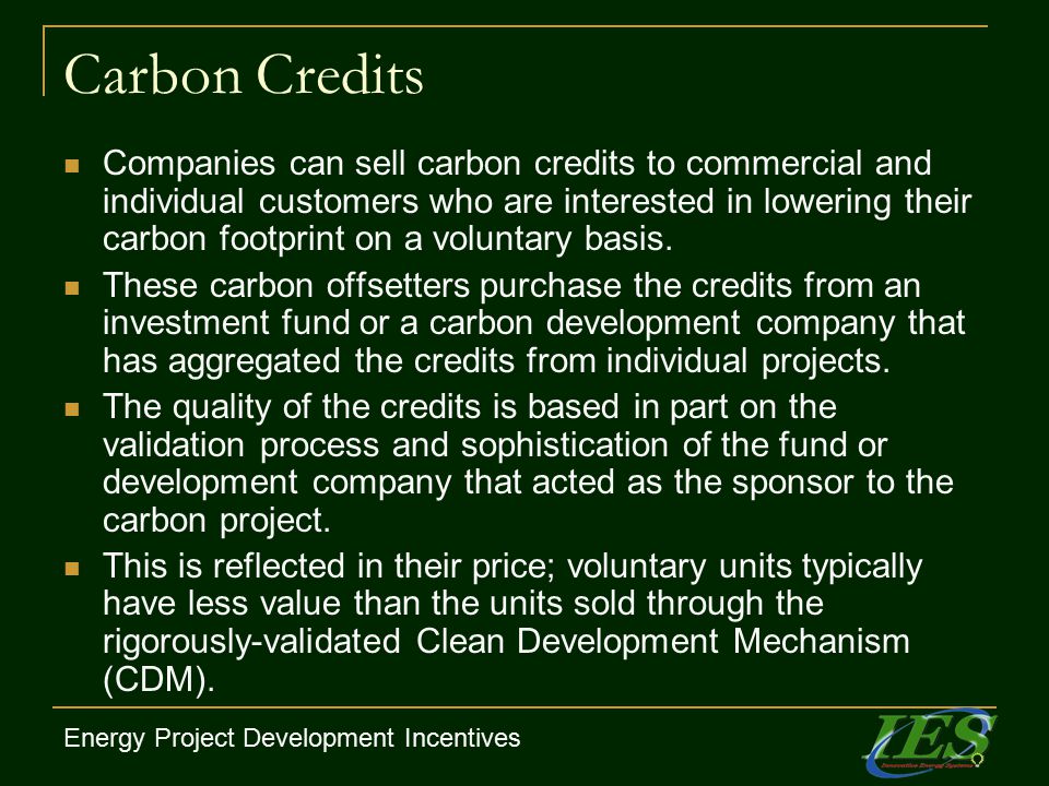 Carbon Credits Companies can sell carbon credits to commercial and individual customers who are interested in lowering their carbon footprint on a voluntary basis.