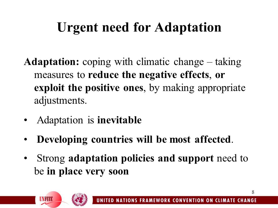 8 Urgent need for Adaptation Adaptation: coping with climatic change – taking measures to reduce the negative effects, or exploit the positive ones, by making appropriate adjustments.