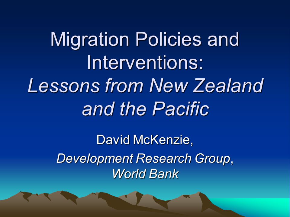 Migration Policies and Interventions: Lessons from New Zealand and the Pacific David McKenzie, Development Research Group, World Bank