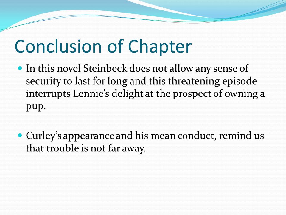 Conclusion of Chapter In this novel Steinbeck does not allow any sense of security to last for long and this threatening episode interrupts Lennie’s delight at the prospect of owning a pup.