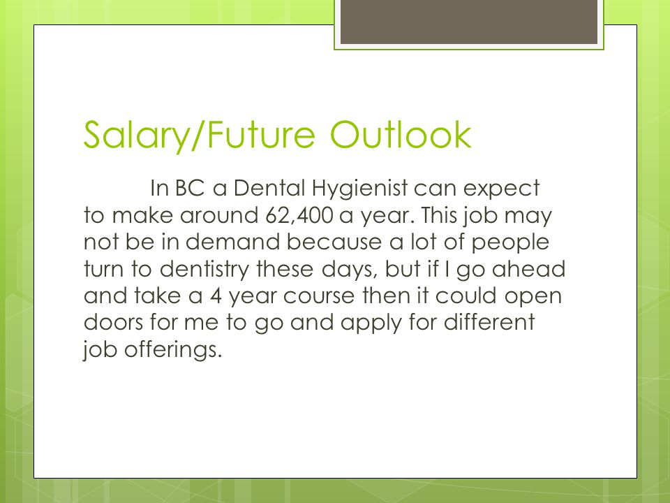 Salary/Future Outlook In BC a Dental Hygienist can expect to make around 62,400 a year.