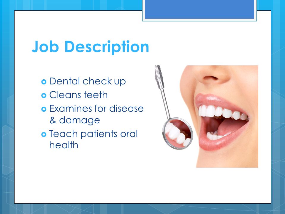 Job Description  Dental check up  Cleans teeth  Examines for disease & damage  Teach patients oral health