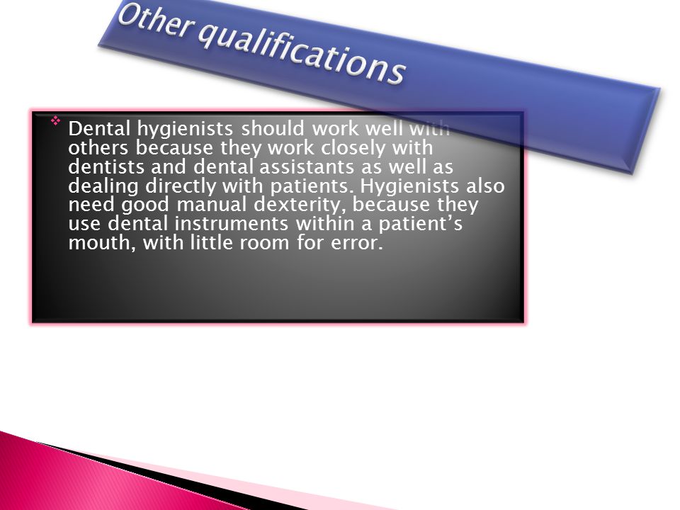 Dental hygienists should work well with others because they work closely with dentists and dental assistants as well as dealing directly with patients.