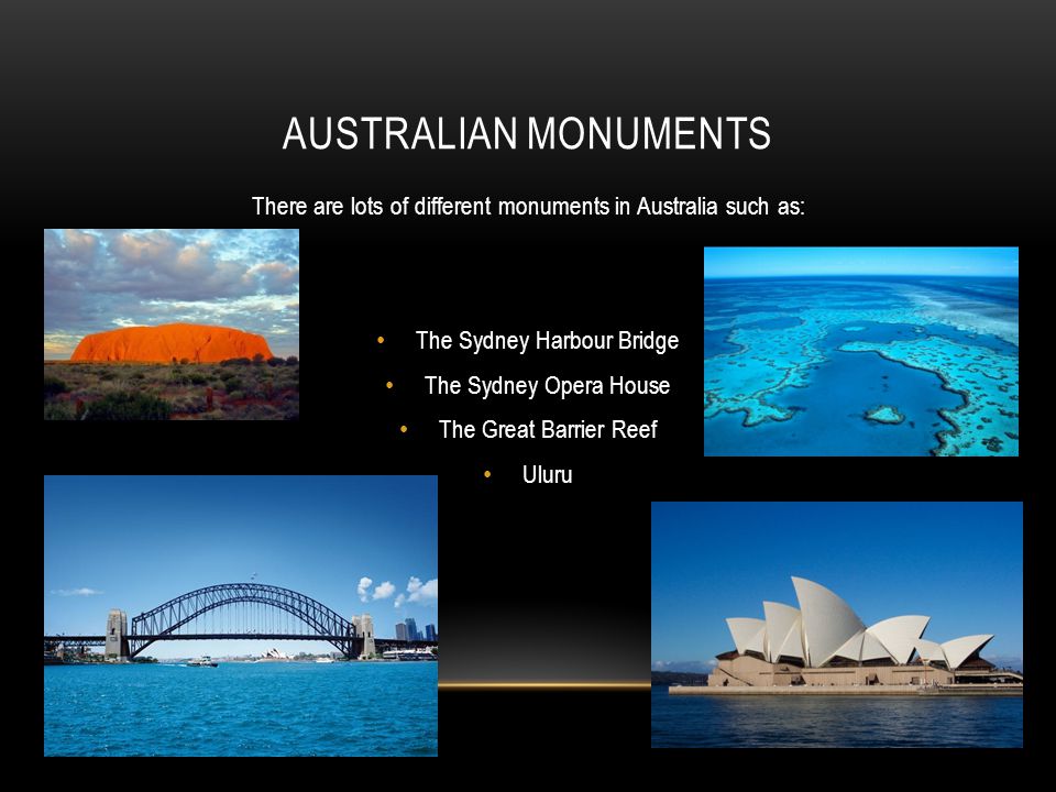 AUSTRALIAN MONUMENTS There are lots of different monuments in Australia such as: The Sydney Harbour Bridge The Sydney Opera House The Great Barrier Reef Uluru