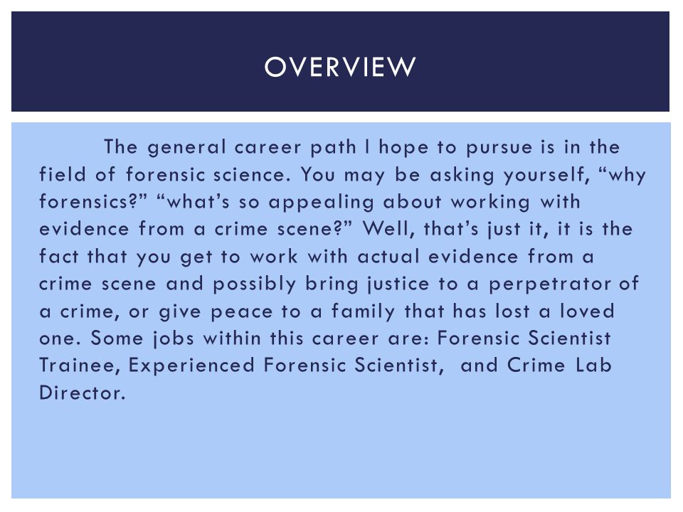 The general career path I hope to pursue is in the field of forensic science.