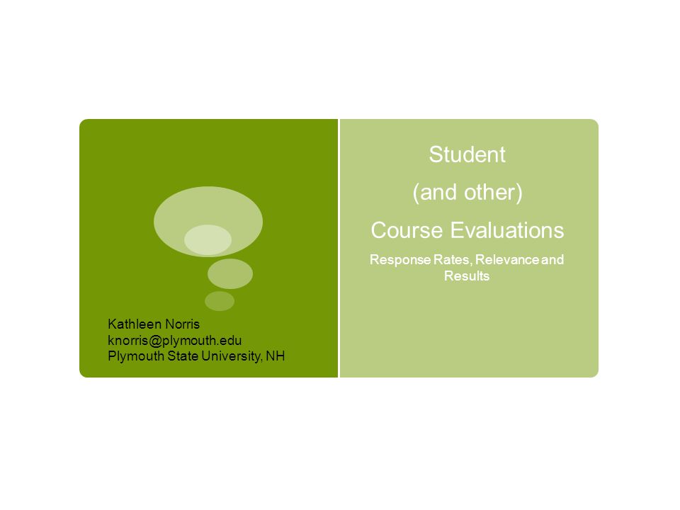 Student (and other) Course Evaluations Response Rates, Relevance and Results Kathleen Norris Plymouth State University, NH