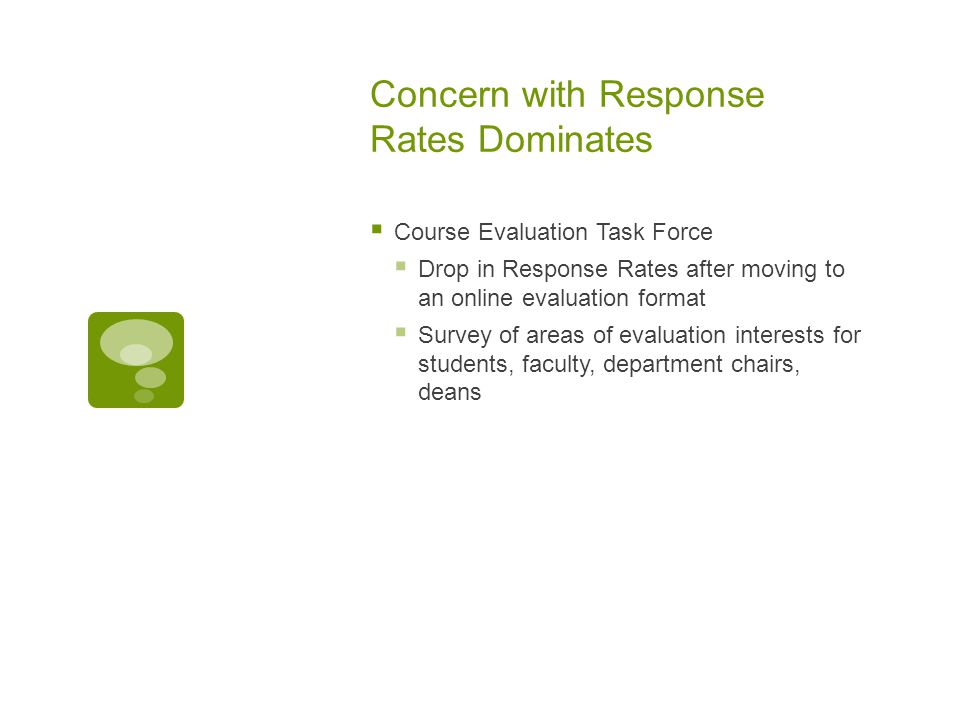 Concern with Response Rates Dominates  Course Evaluation Task Force  Drop in Response Rates after moving to an online evaluation format  Survey of areas of evaluation interests for students, faculty, department chairs, deans