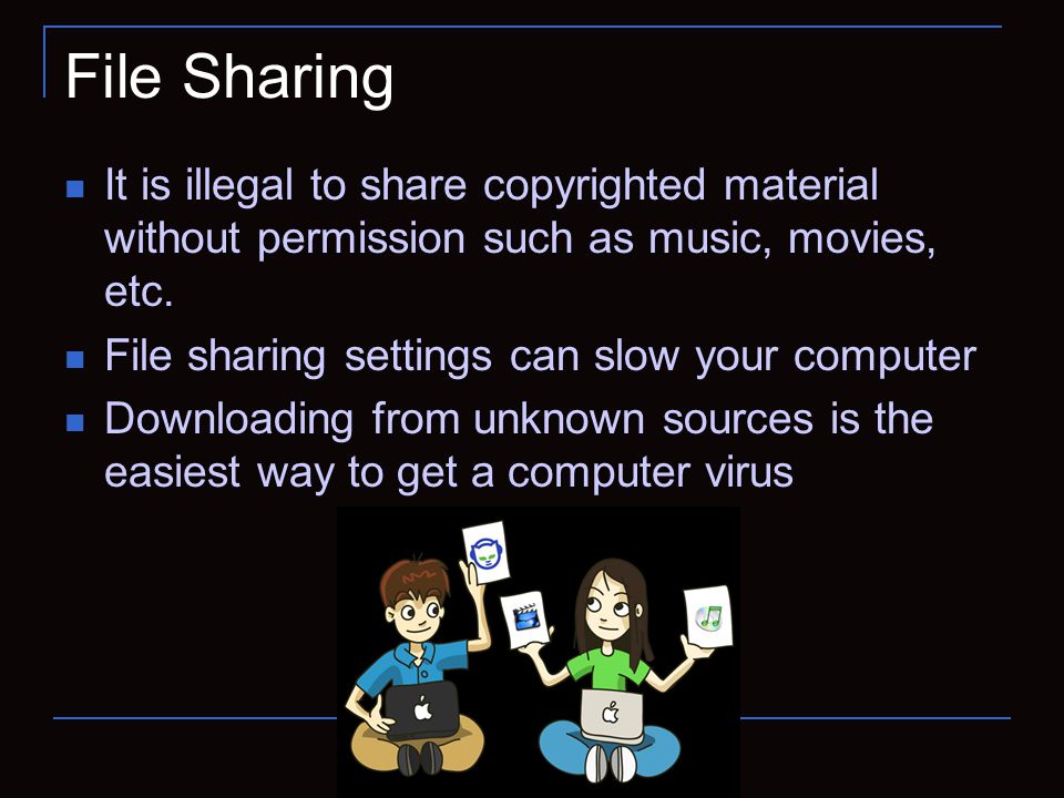 File Sharing It is illegal to share copyrighted material without permission such as music, movies, etc.