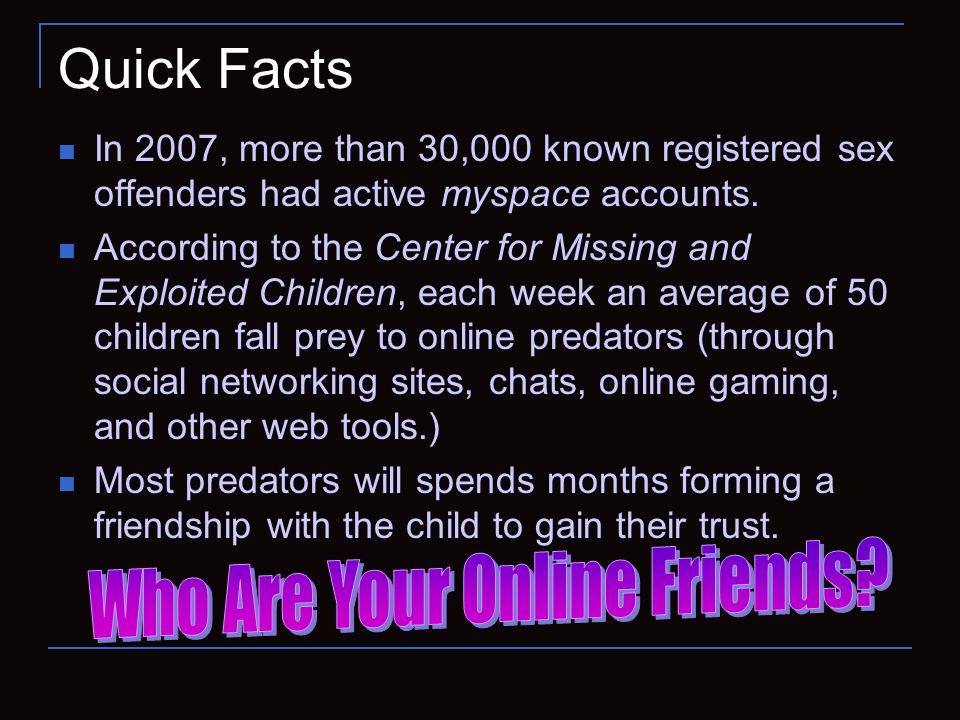Quick Facts In 2007, more than 30,000 known registered sex offenders had active myspace accounts.