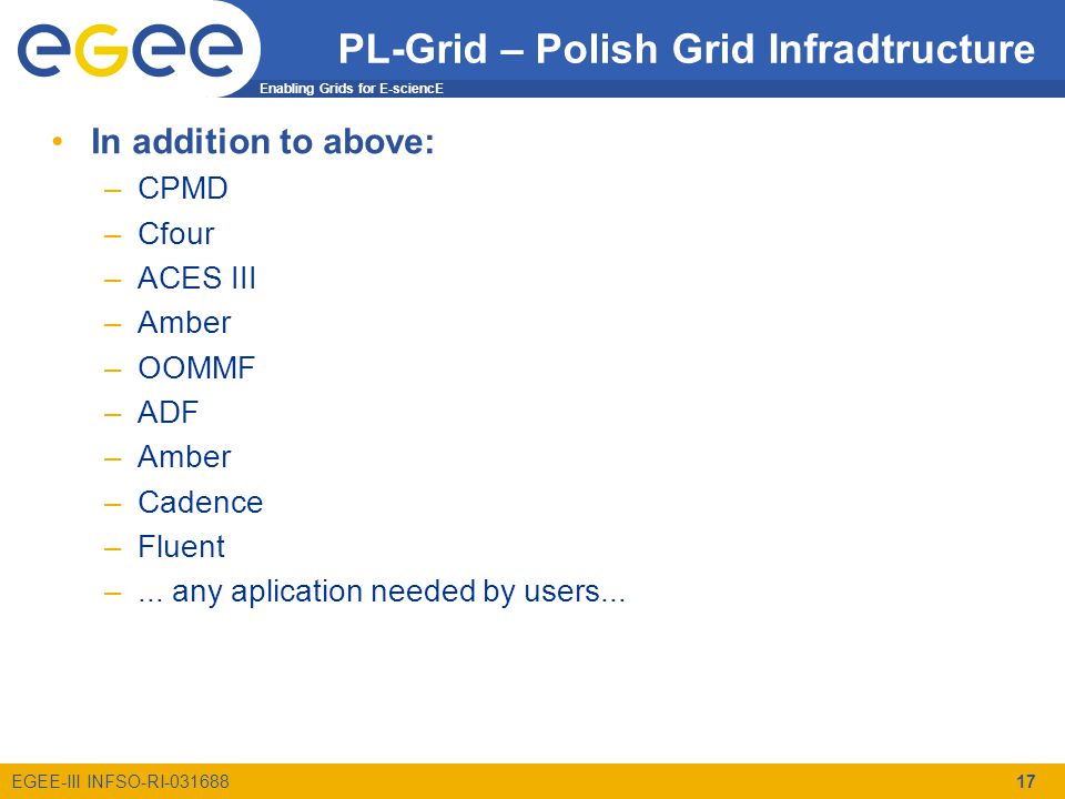 Enabling Grids for E-sciencE EGEE-III INFSO-RI PL-Grid – Polish Grid Infradtructure In addition to above: –CPMD –Cfour –ACES III –Amber –OOMMF –ADF –Amber –Cadence –Fluent –...