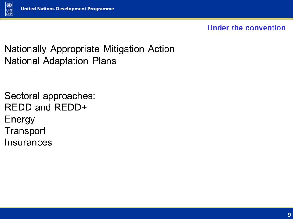 9 Under the convention Nationally Appropriate Mitigation Action National Adaptation Plans Sectoral approaches: REDD and REDD+ Energy Transport Insurances