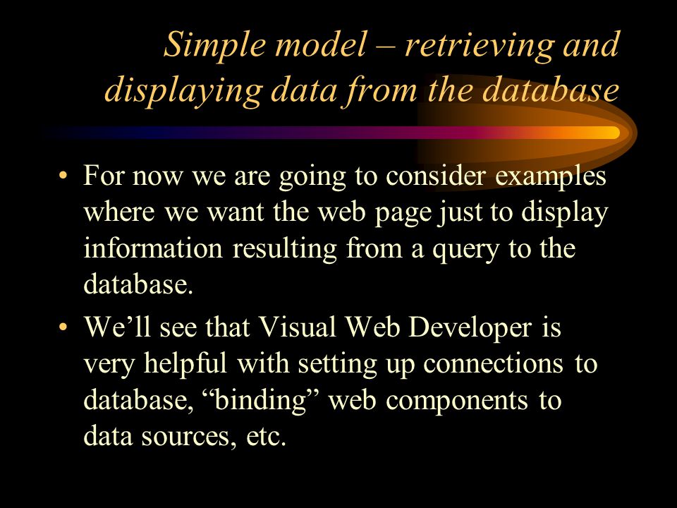 Simple model – retrieving and displaying data from the database For now we are going to consider examples where we want the web page just to display information resulting from a query to the database.