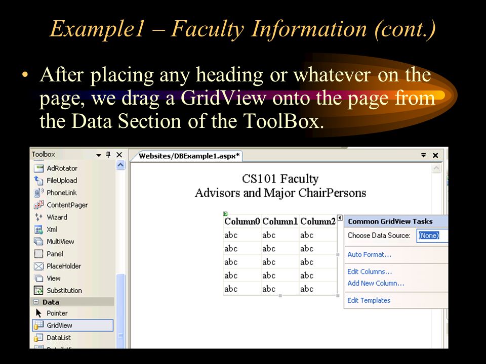 Example1 – Faculty Information (cont.) After placing any heading or whatever on the page, we drag a GridView onto the page from the Data Section of the ToolBox.