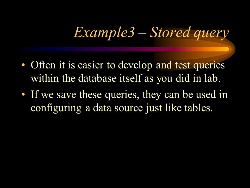 Example3 – Stored query Often it is easier to develop and test queries within the database itself as you did in lab.