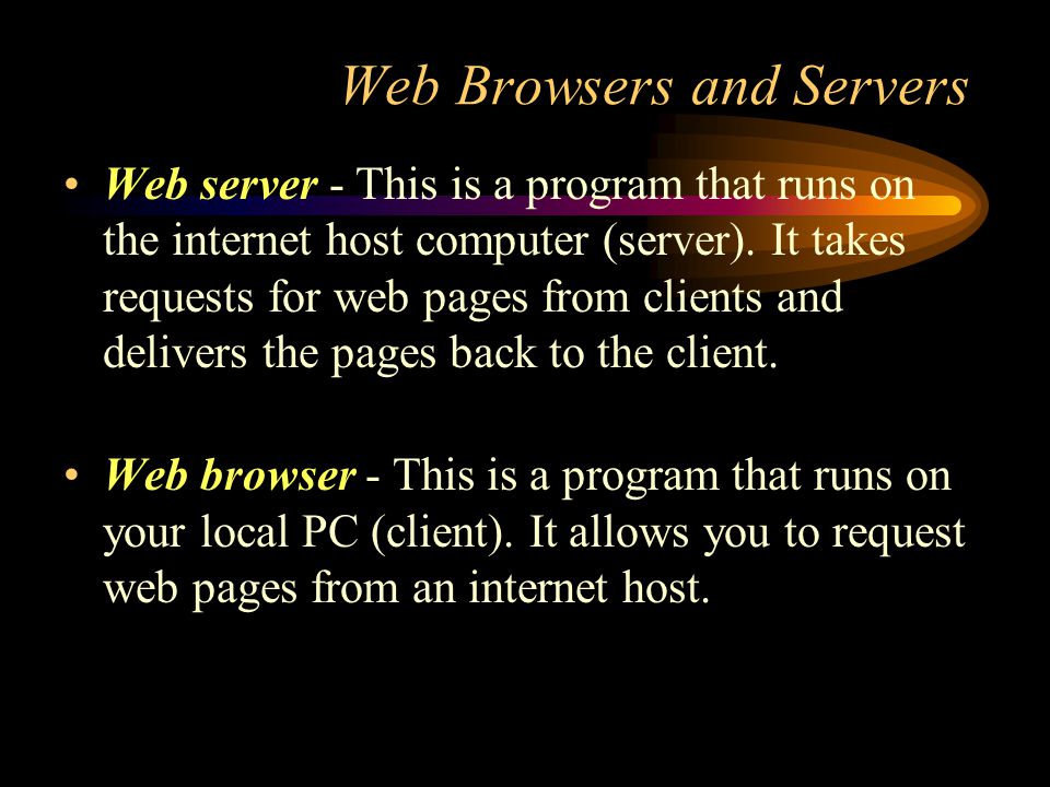 Web Browsers and Servers Web server - This is a program that runs on the internet host computer (server).