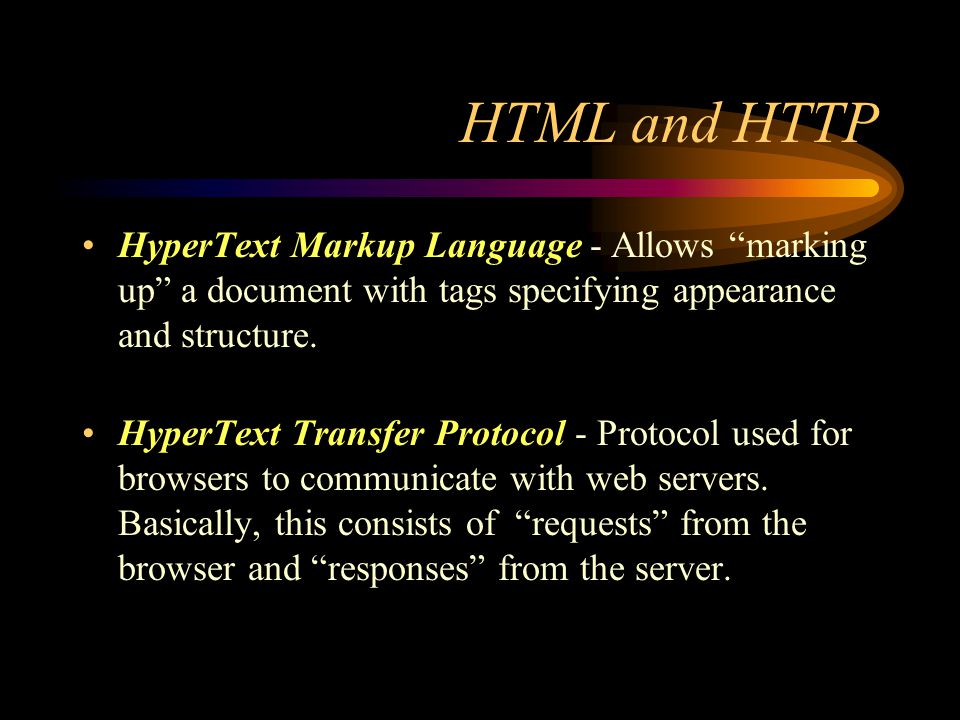 HTML and HTTP HyperText Markup Language - Allows marking up a document with tags specifying appearance and structure.