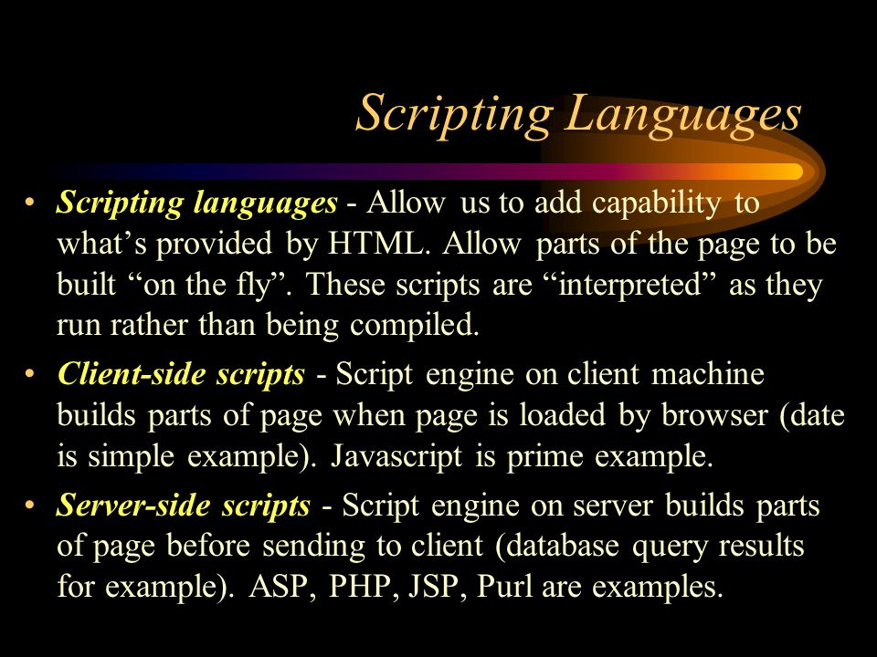 Scripting Languages Scripting languages - Allow us to add capability to what’s provided by HTML.