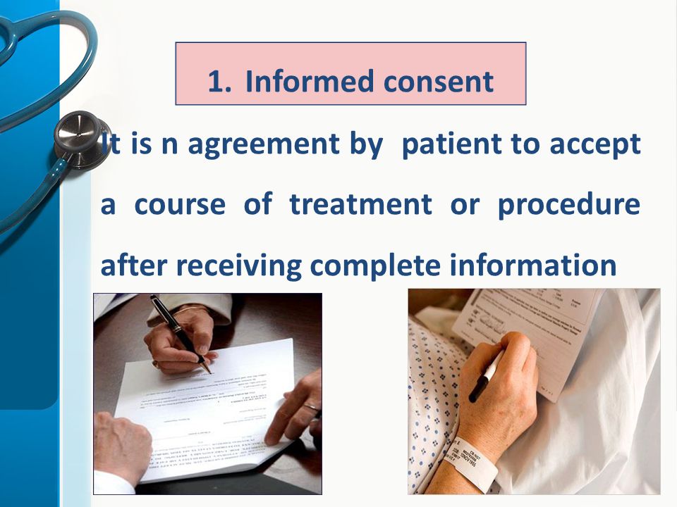 1.Informed consent It is n agreement by patient to accept a course of treatment or procedure after receiving complete information