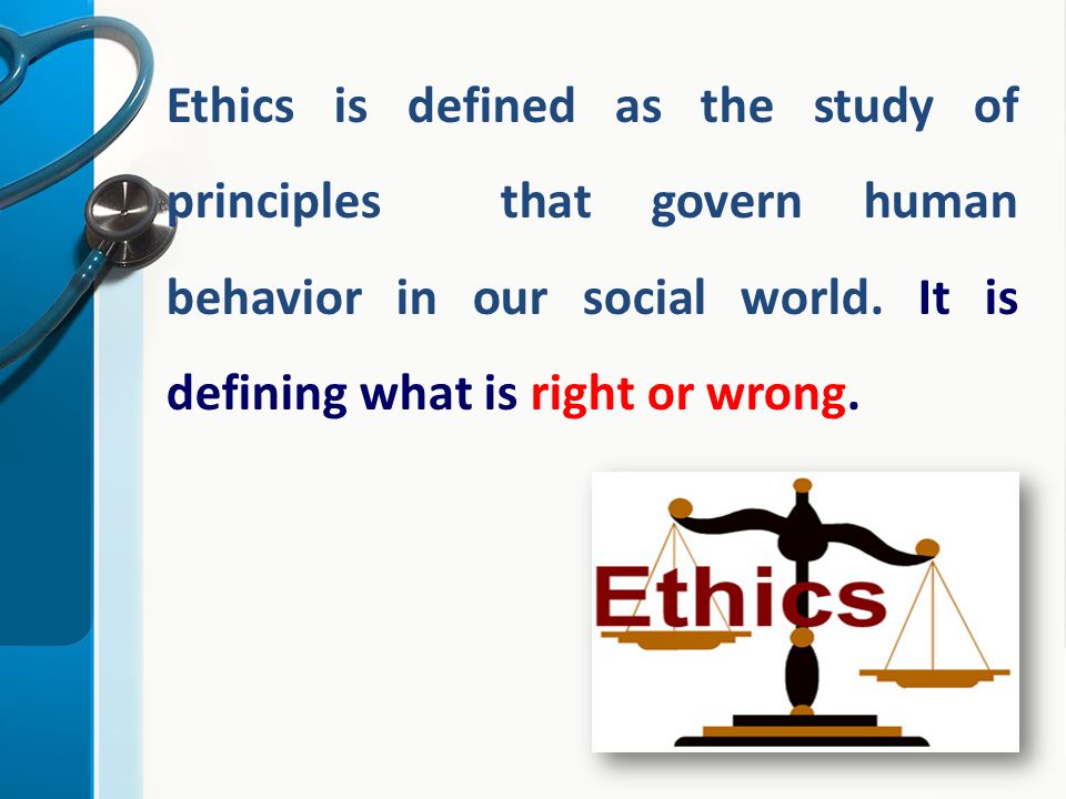 Ethics is defined as the study of principles that govern human behavior in our social world.