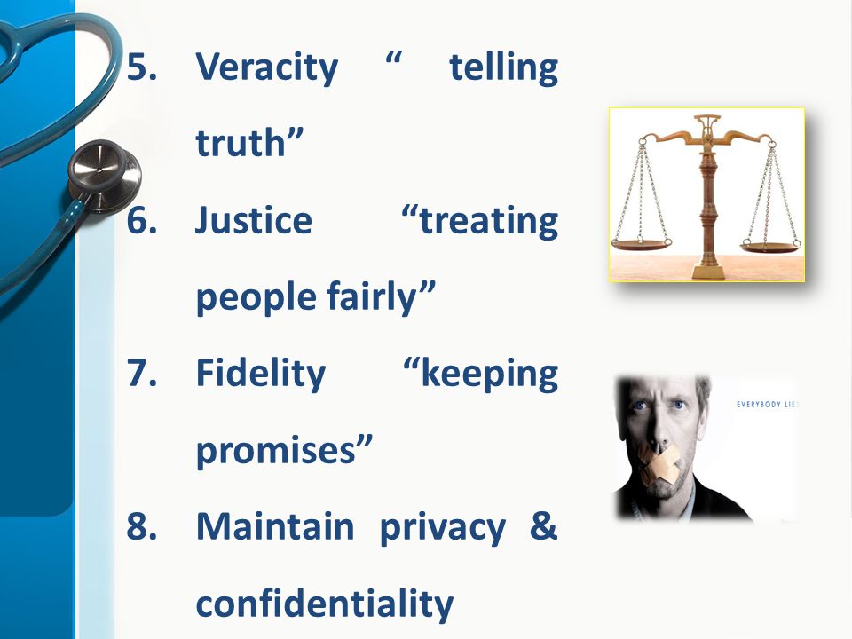 5.Veracity telling truth 6.Justice treating people fairly 7.Fidelity keeping promises 8.Maintain privacy & confidentiality