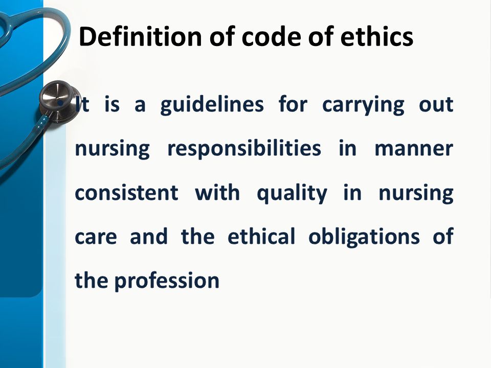 Definition of code of ethics It is a guidelines for carrying out nursing responsibilities in manner consistent with quality in nursing care and the ethical obligations of the profession