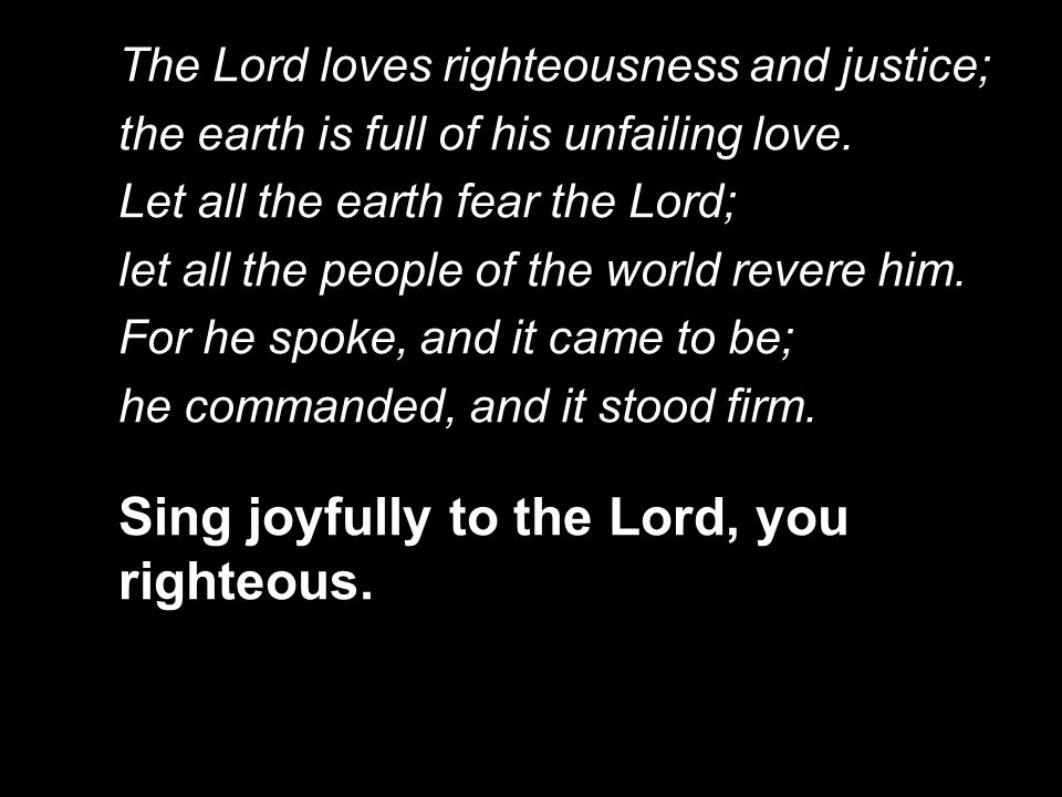 The Lord loves righteousness and justice; the earth is full of his unfailing love.
