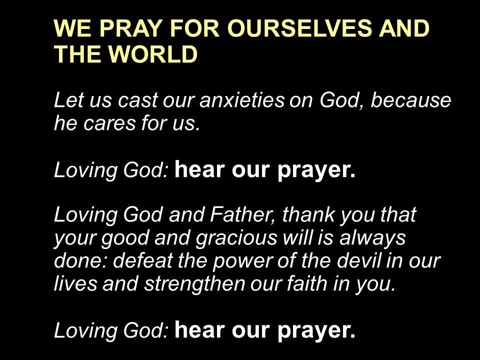 WE PRAY FOR OURSELVES AND THE WORLD Let us cast our anxieties on God, because he cares for us.