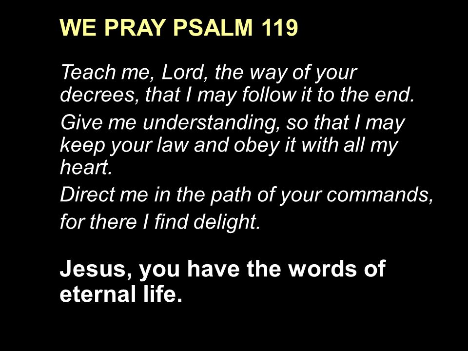 WE PRAY PSALM 119 Teach me, Lord, the way of your decrees, that I may follow it to the end.