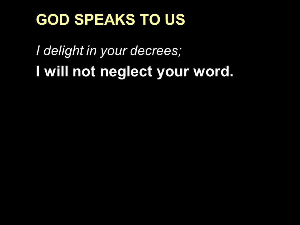 GOD SPEAKS TO US I delight in your decrees; I will not neglect your word.