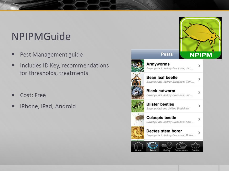 NPIPMGuide  Pest Management guide  Includes ID Key, recommendations for thresholds, treatments  Cost: Free  iPhone, iPad, Android