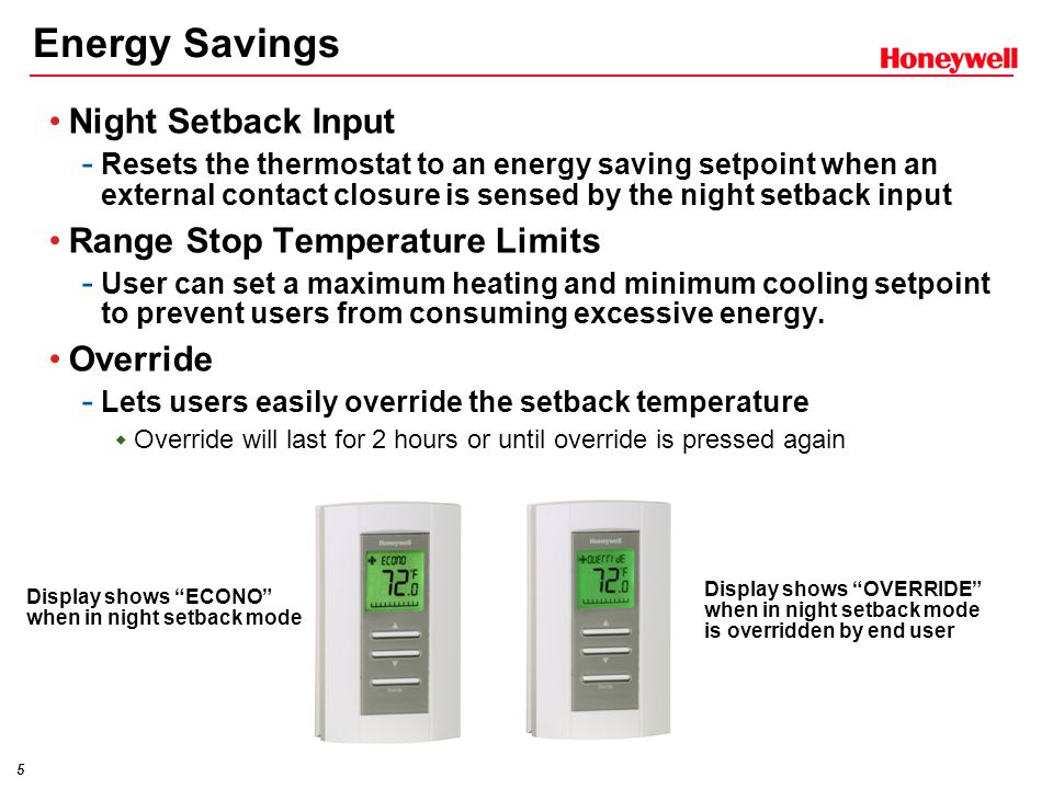 5 Night Setback Input - Resets the thermostat to an energy saving setpoint when an external contact closure is sensed by the night setback input Range Stop Temperature Limits - User can set a maximum heating and minimum cooling setpoint to prevent users from consuming excessive energy.